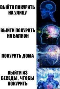 Выйти покурить на улицу Выйти покурить на балкон Покурить дома Выйти из беседы , чтобы покурить