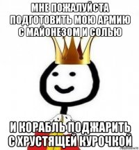 мне пожалуйста подготовить мою армию с майонезом и солью и корабль поджарить с хрустящей курочкой