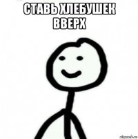 ставь хлебушек вверх 