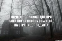 Ничего не происходит при нажатии на кнопку DOWNLOAD на странице продукта