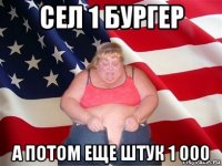 сел 1 бургер а потом еще штук 1 000