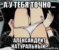 а у тебя точно... александрит натуральный?