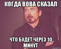 когда вова сказал что будет через 10 минут