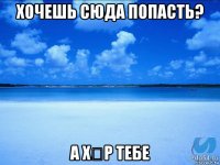 хочешь сюда попасть? а хձр тебе