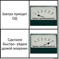 Завтра приедет ОД Сделаем быстро- уйдем домой вовремя.