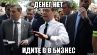 денег нет идите в в бизнес