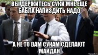 вы держитесь суки мне еще бабла напиздить надо а не то вам сукам сделают майдан