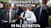 навальный не будет призедентом но вы держитесь