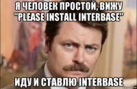 я человек простой, вижу "please install interbase" иду и ставлю interbase