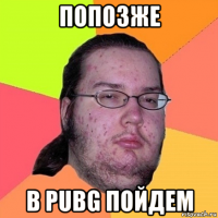 попозже в pubg пойдем