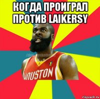 когда проиграл против laikersy 