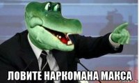  ловите наркомана макса