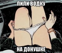 пили водку на донушке