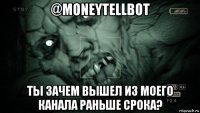 @moneytellbot ты зачем вышел из моего канала раньше срока?