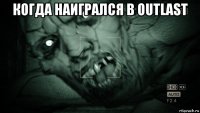 когда наигрался в outlast 