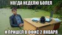 когда неделю болел и пришел в офис 2 января