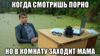 когда смотришь порно но в комнату заходит мама