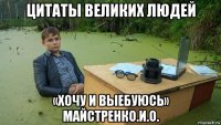 цитаты великих людей «хочу и выебуюсь» майстренко.и.о.