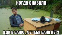 когда сказали иди в баню , а у тебя бани нету