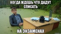 когда ждешь что дадут списать на экзаменах