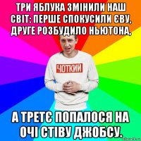 три яблука змінили наш світ: перше спокусили єву, друге розбудило ньютона, а третє попалося на очі стіву джобсу.