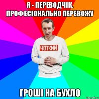 я - переводчік. професіонально перевожу гроші на бухло