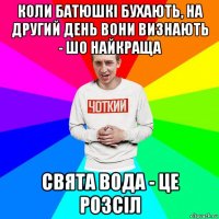 коли батюшкі бухають, на другий день вони визнають - шо найкраща свята вода - це розсіл