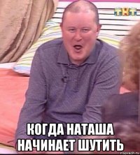  когда наташа начинает шутить