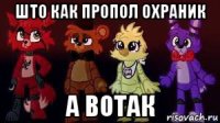 што как пропол охраник а вотак