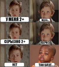 у меня 2+ мдаа... серьезно 2+ УБЕРИСЬ нет так блэт