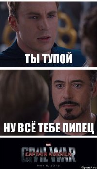 ты тупой ну всё тебе пипец