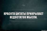 Красота цитаты прикрывает недостаток мысли.