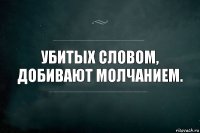 Убитых словом, добивают молчанием.