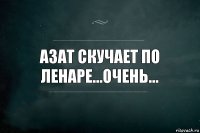 Азат скучает по Ленаре...очень...