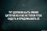 тут должна быть умная цитатка но я же не тупой чтоб сидеть и придумывать её