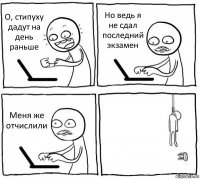 О, стипуху дадут на день раньше Но ведь я не сдал последний экзамен Меня же отчислили 