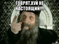 говрят,хуй не настоящий!!! 