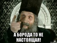  а борода то не настоящая!