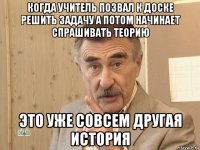 когда учитель позвал к доске решить задачу а потом начинает спрашивать теорию это уже совсем другая история