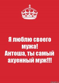 Я люблю своего мужа!
Антоша, ты самый ахуенный муж!!!