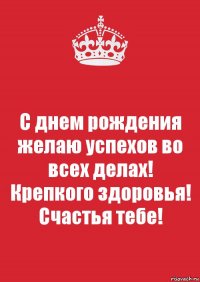 С днем рождения желаю успехов во всех делах! Крепкого здоровья! Счастья тебе!