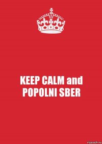 KEEP CALM and POPOLNI SBER