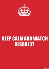 KEEP CALM AND WATCH XLSON137