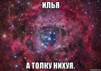 илья а толку нихуя.