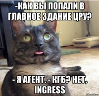 -как вы попали в главное здание цру? - я агент. - кгб? нет, ingress