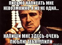 письмо написать мне невозможно-я же не одна... напиши мне здесь-очень люблю тебя!!!лили