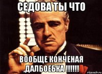 седова ты что вообще конченая ,далбоебка !!!!!!