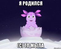 я родился (с) тп мыла