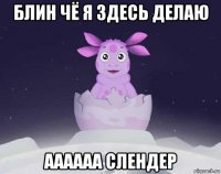 блин чё я здесь делаю аааааа слендер