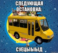 следующая остановка: суецыыыд